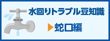 水回りトラブル豆知識　蛇口編